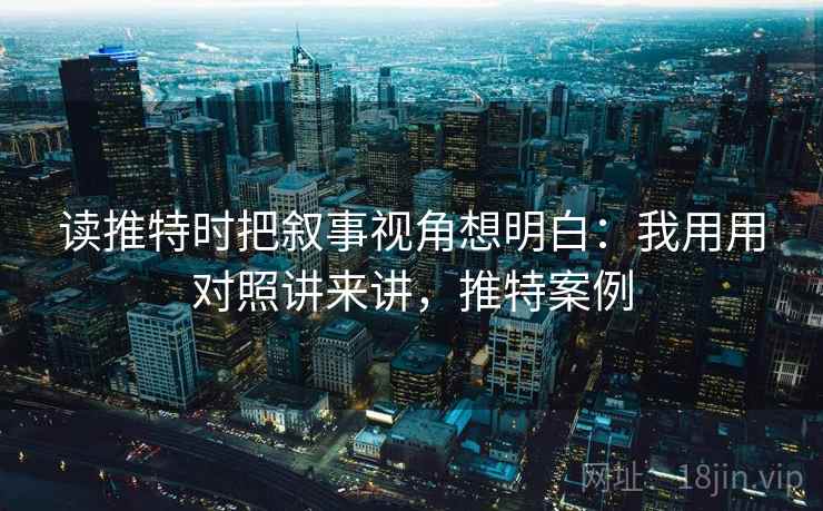 读推特时把叙事视角想明白：我用用对照讲来讲，推特案例