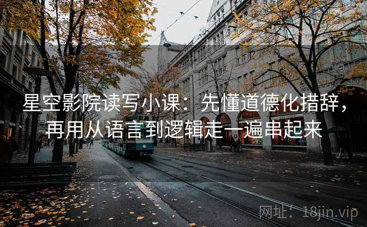 星空影院读写小课：先懂道德化措辞，再用从语言到逻辑走一遍串起来