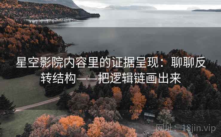 星空影院内容里的证据呈现：聊聊反转结构——把逻辑链画出来